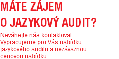 Máte zájem o jazykový audit?  Neváhejte nás kontaktovat. Vypracujeme pro Vás nabídku jazykového auditu a nezávaznou cenovou nabídku.